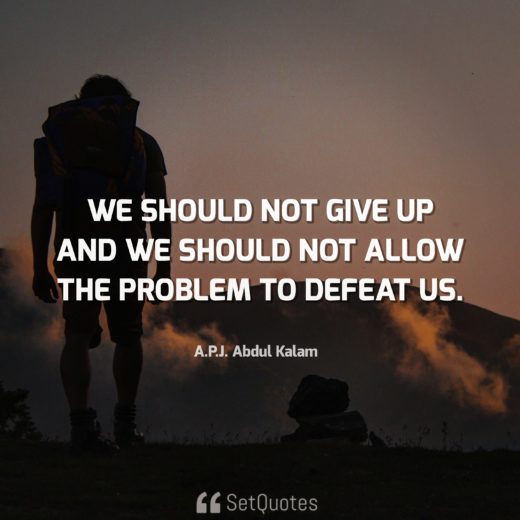 We Should Not Give Up And We Should Not Allow The Problem To Defeat Us.