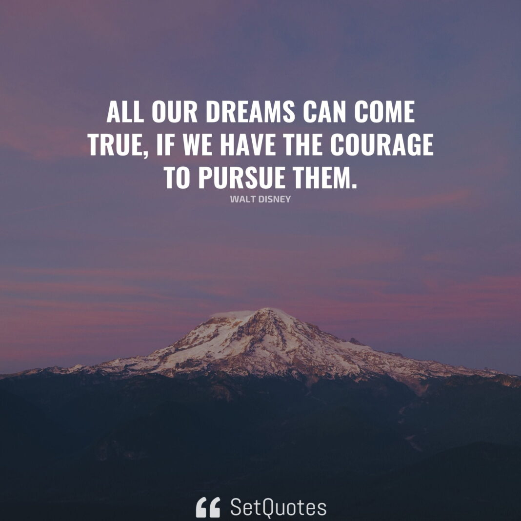 All our dreams can come true if we have the courage to pursue them.