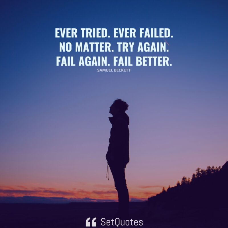 Ever tried. Ever failed. No matter. Try Again. Fail again. Fail better.