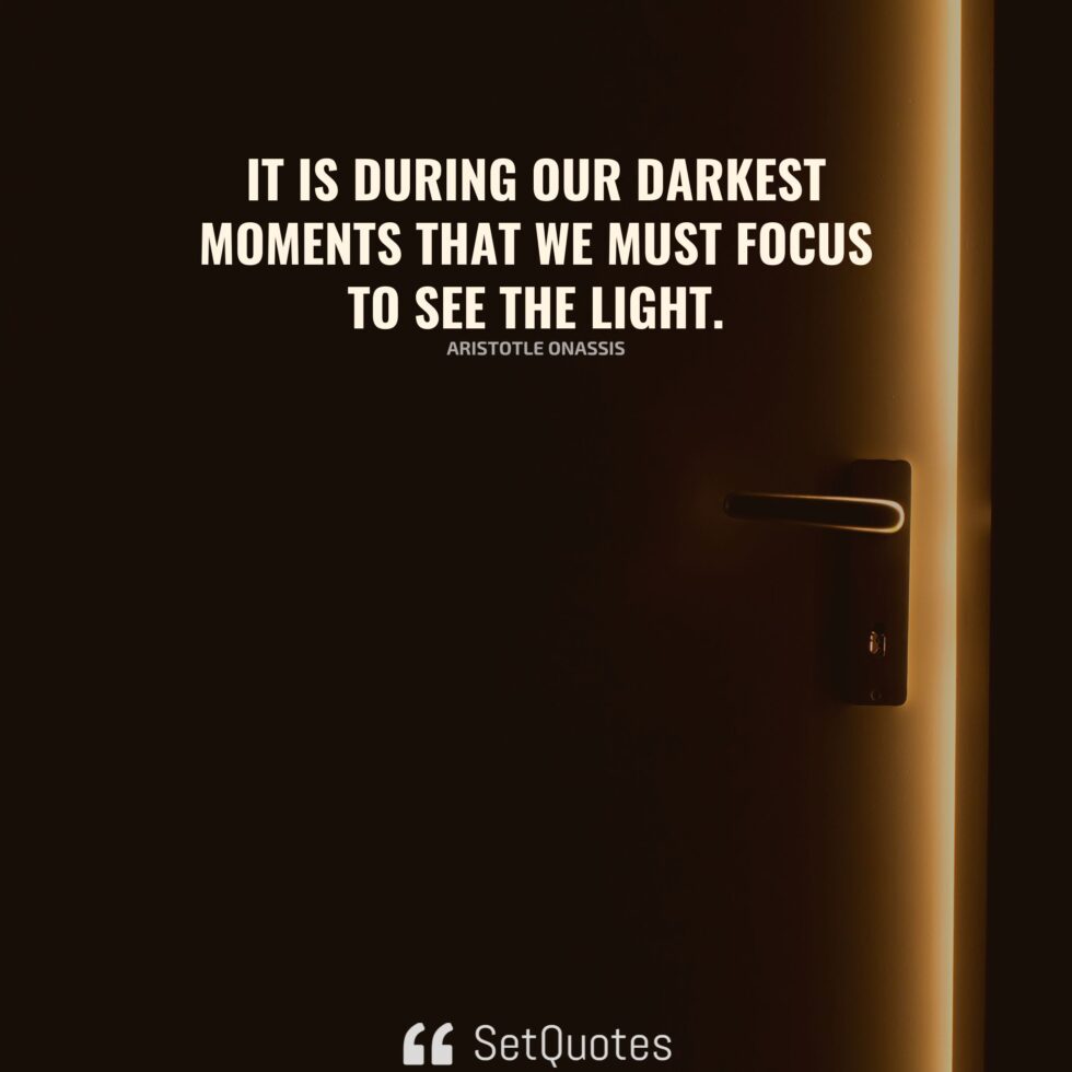 It is during our darkest moments that we must focus to see the light.