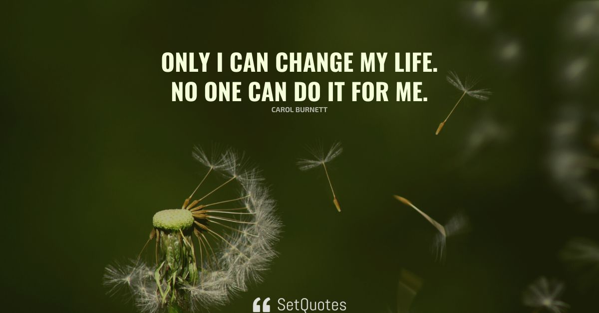 Only I can change my life. No one can do it for me.