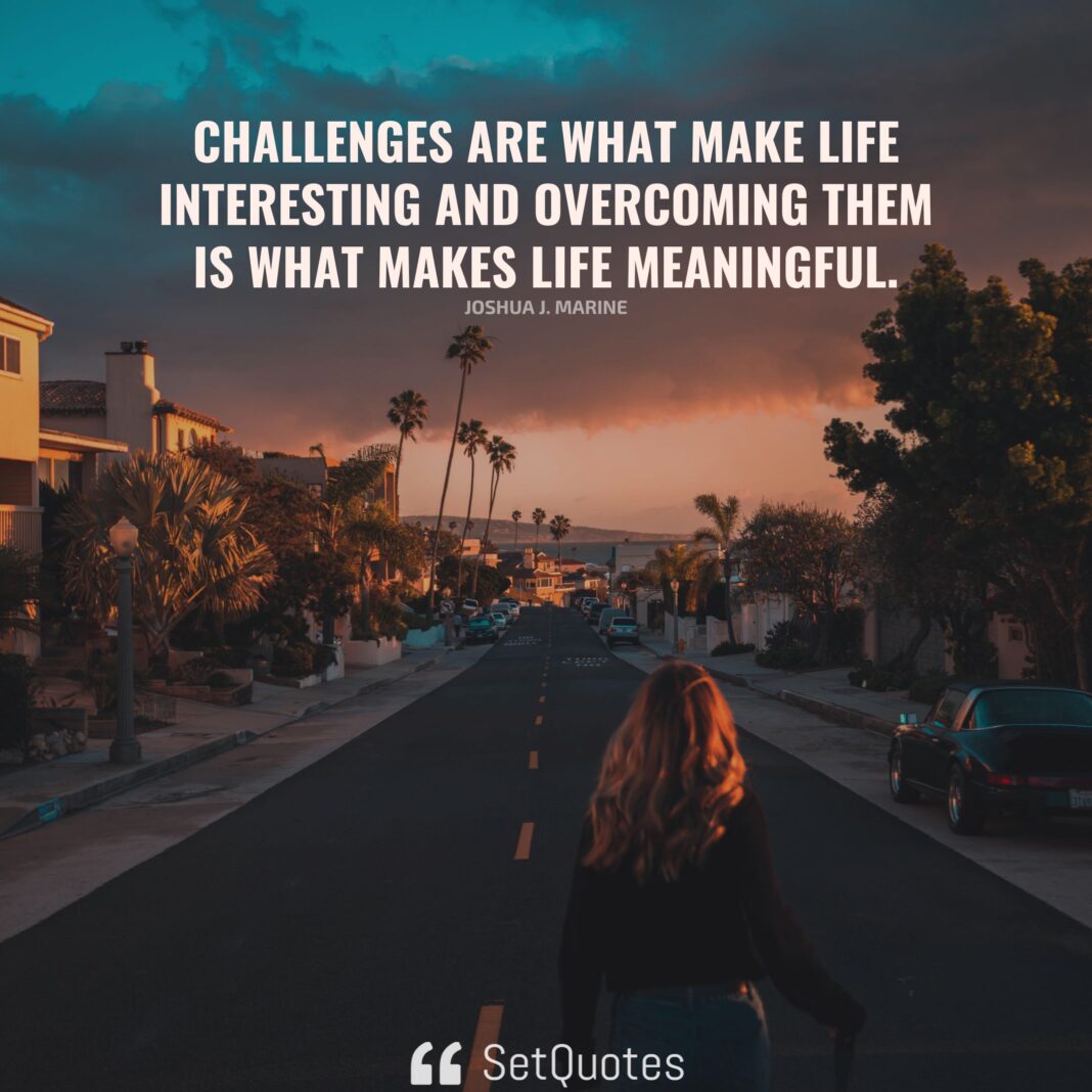 Challenges are what make life interesting and overcoming them is what ...