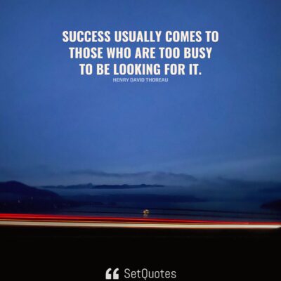 Success usually comes to those who are too busy to be looking for it.