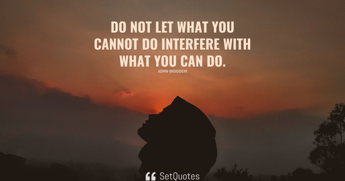 Do not let what you cannot do interfere with what you can do.