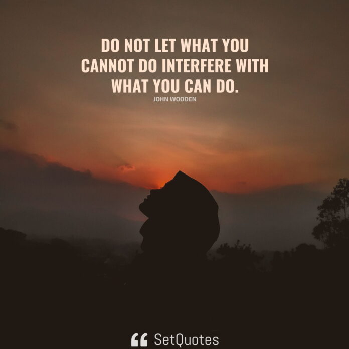 Do Not Let What You Cannot Do Interfere With What You Can Do.