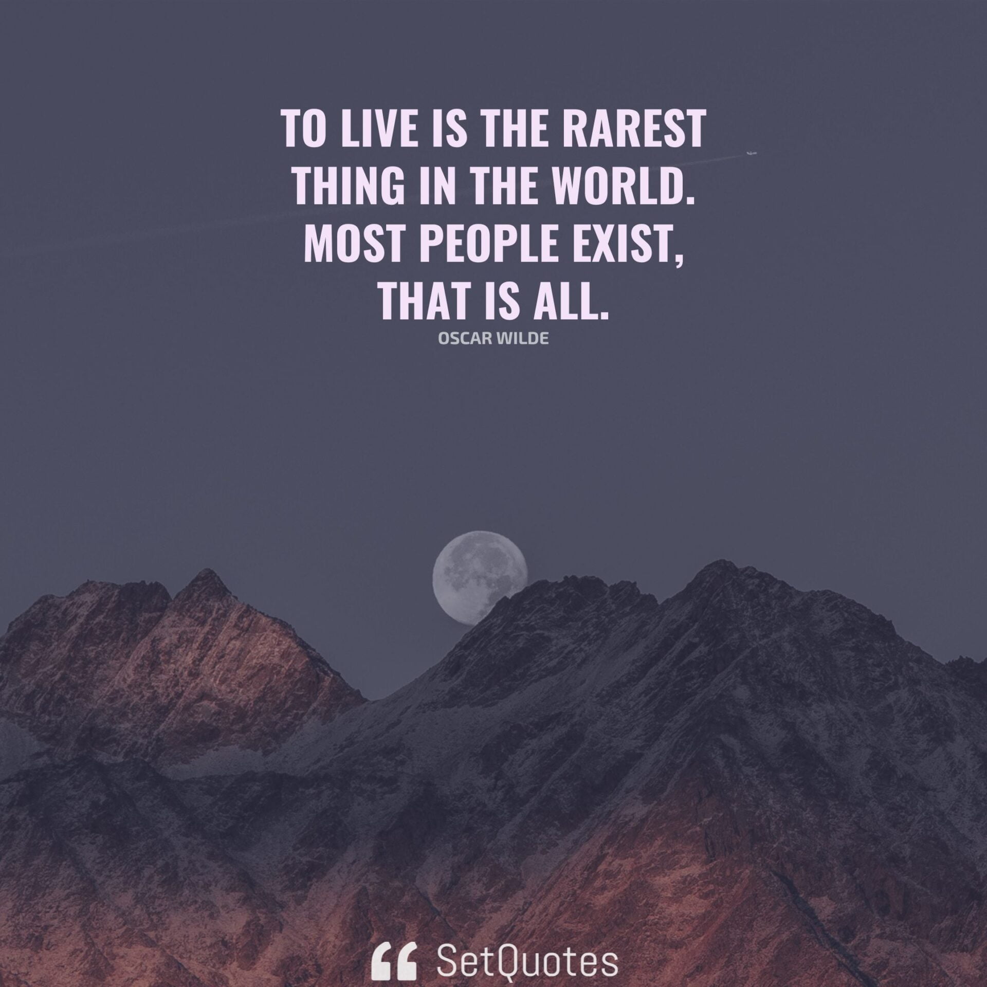 To live is the rarest thing in the world. Most people exist, that is all.