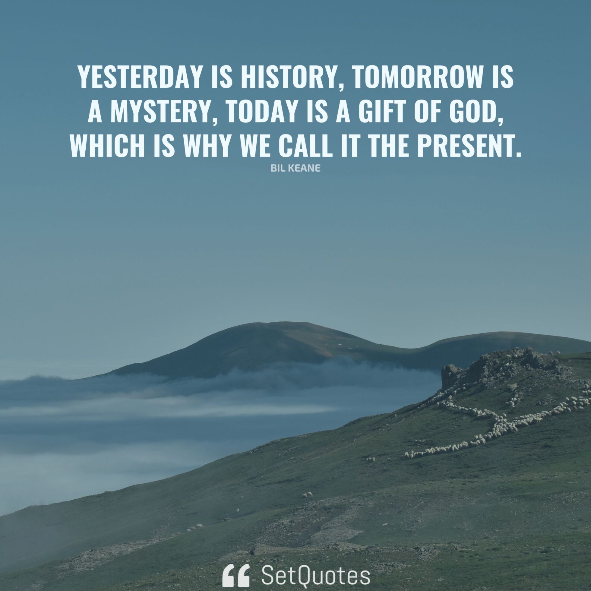 Yesterday is history, tomorrow is a mystery, today is a gift of God ...