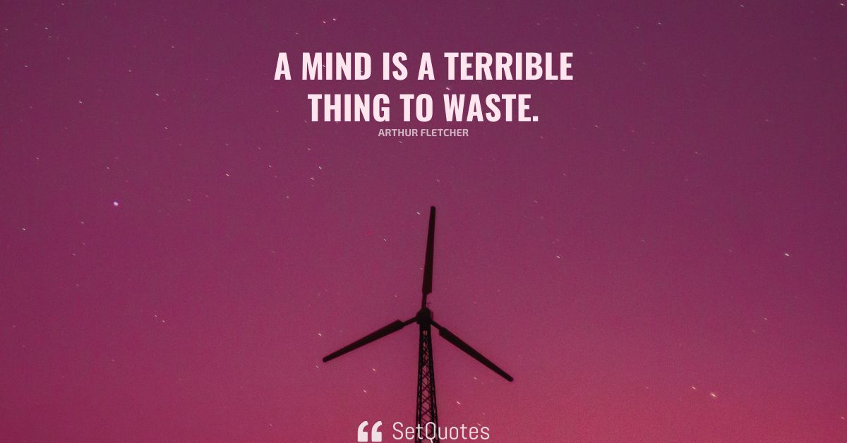 A mind is a terrible thing to waste.