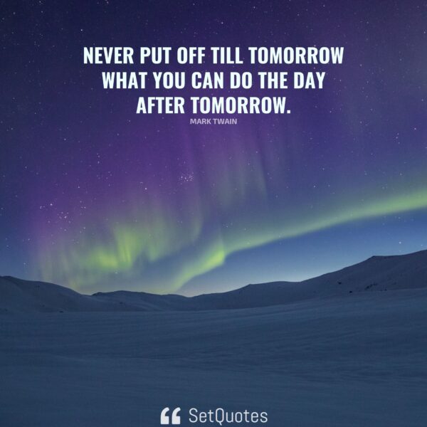 Never Put Off Till Tomorrow What You Can Do The Day After Tomorrow.