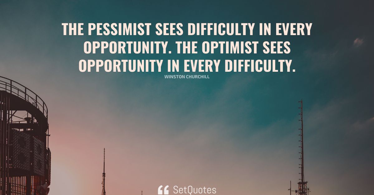 The Pessimist Sees Difficulty In Every Opportunity The Optimist Sees Opportunity In Every