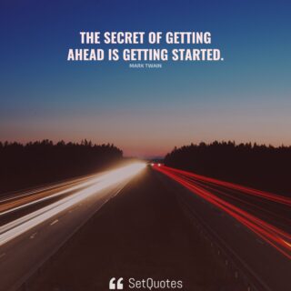 The secret of getting ahead is getting started.