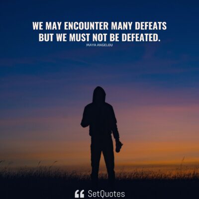 We may encounter many defeats but we must not be defeated.