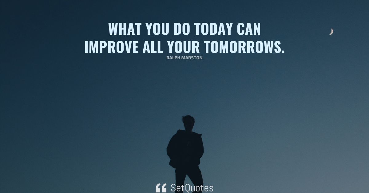 What you do today can improve all your tomorrows.