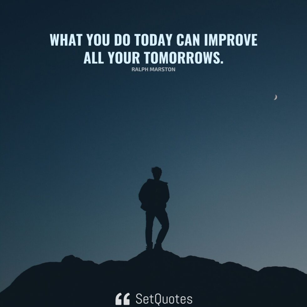 What you do today can improve all your tomorrows.