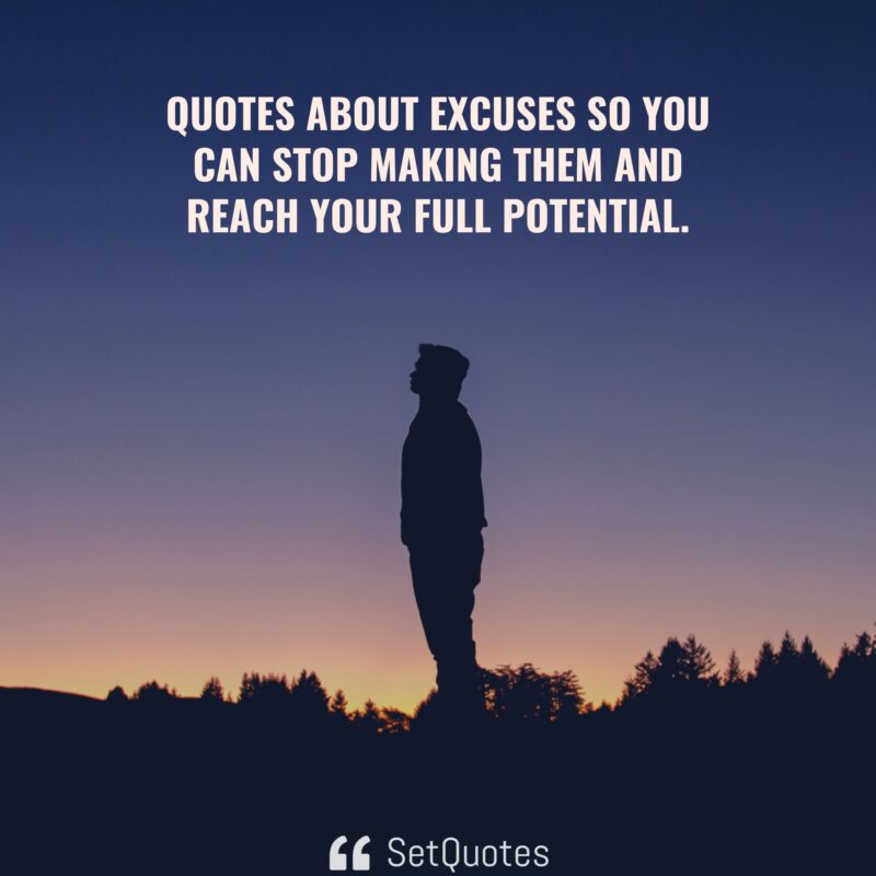 Quotes About Excuses So You Can Stop Making Them And Reach Your Full 