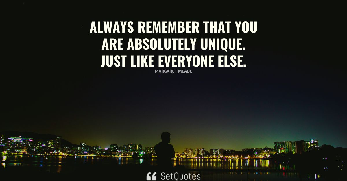 Always remember that you are absolutely unique. Just like everyone else.