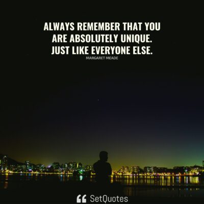 Always remember that you are absolutely unique. Just like everyone else.