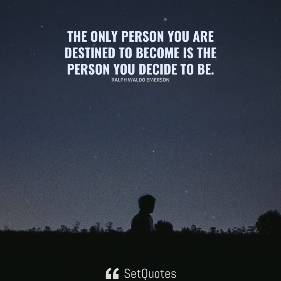 The only person you are destined to become is the person you decide to be.