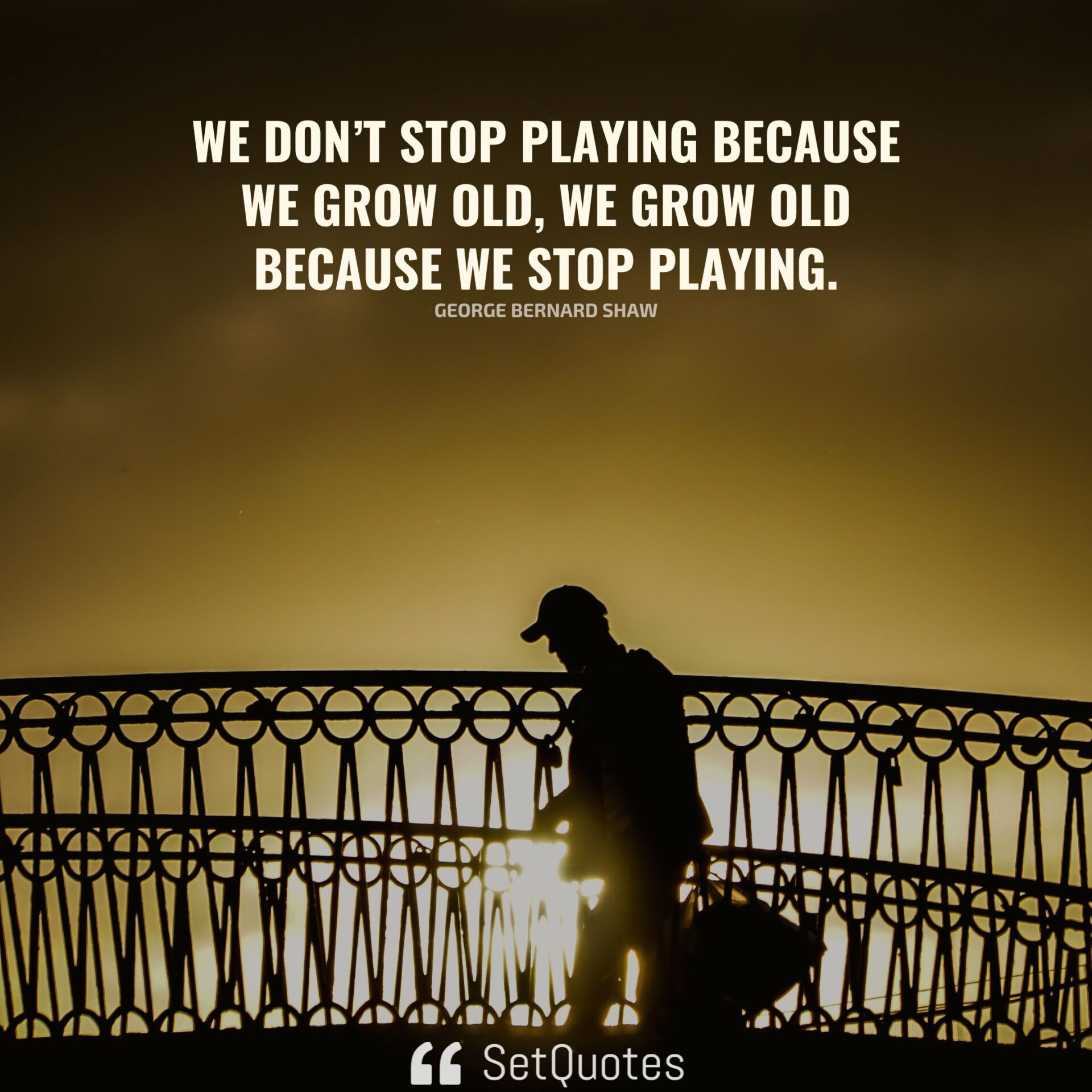 We Dont Stop Playing Because We Grow Old We Grow Old Because We Stop Playing