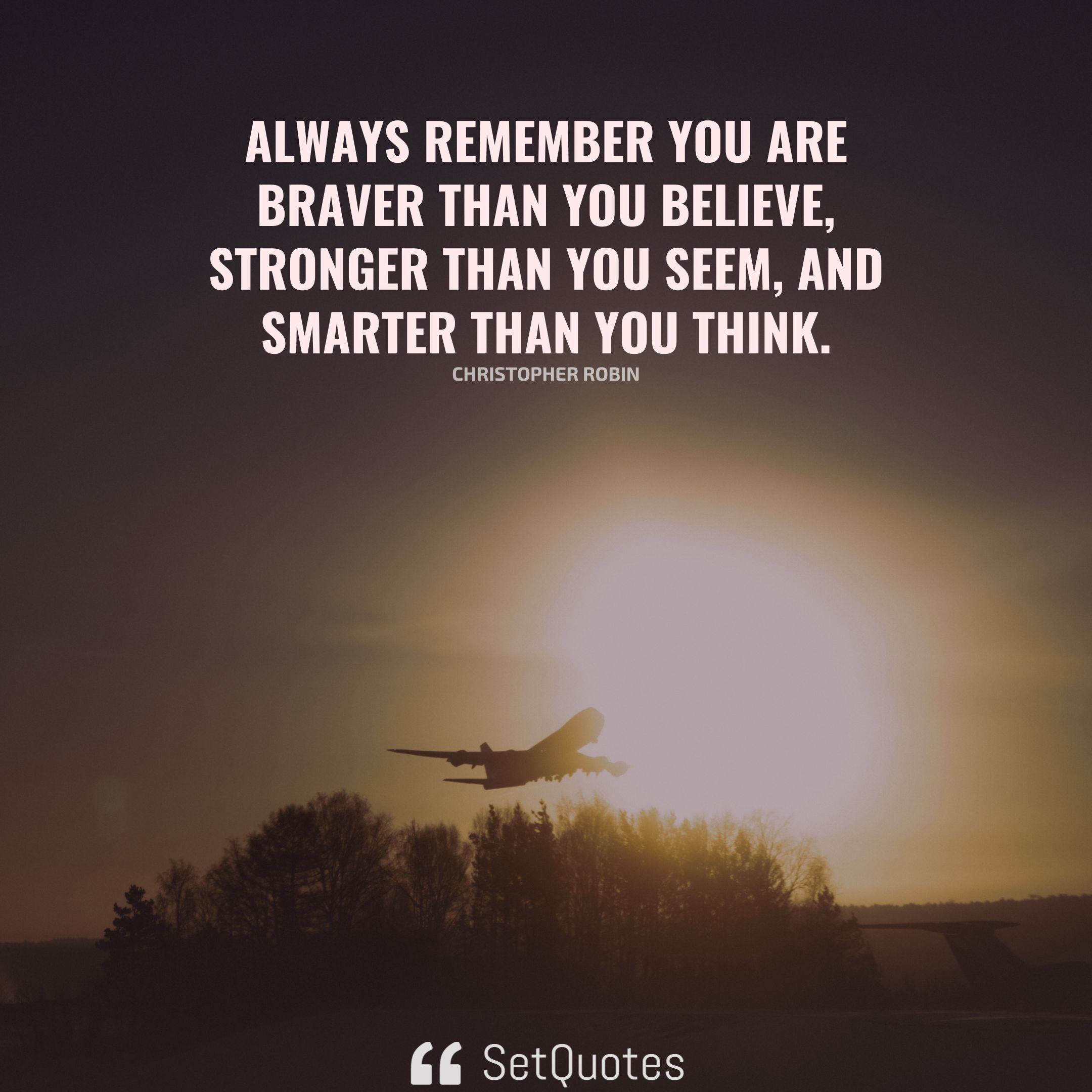 Always remember you are braver than you believe.