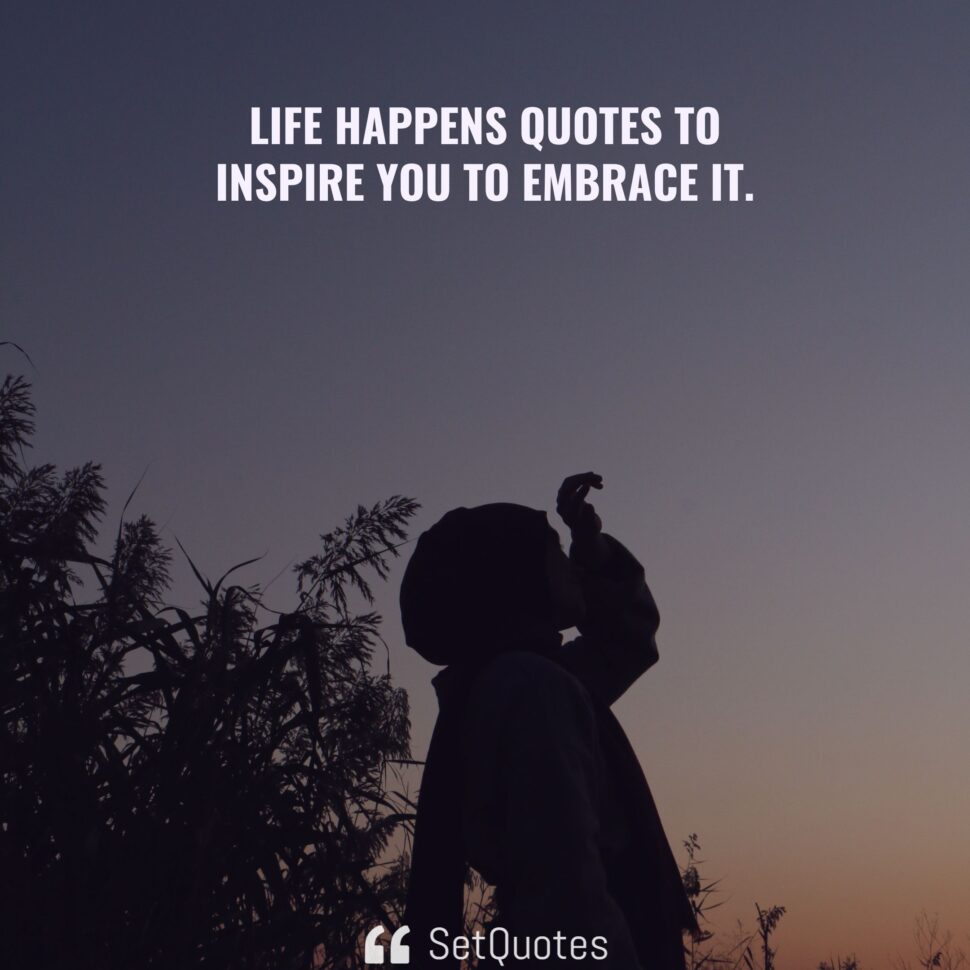 Life happens quotes to inspire you to embrace it.