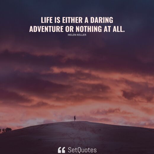 Life is either a daring adventure or nothing at all.