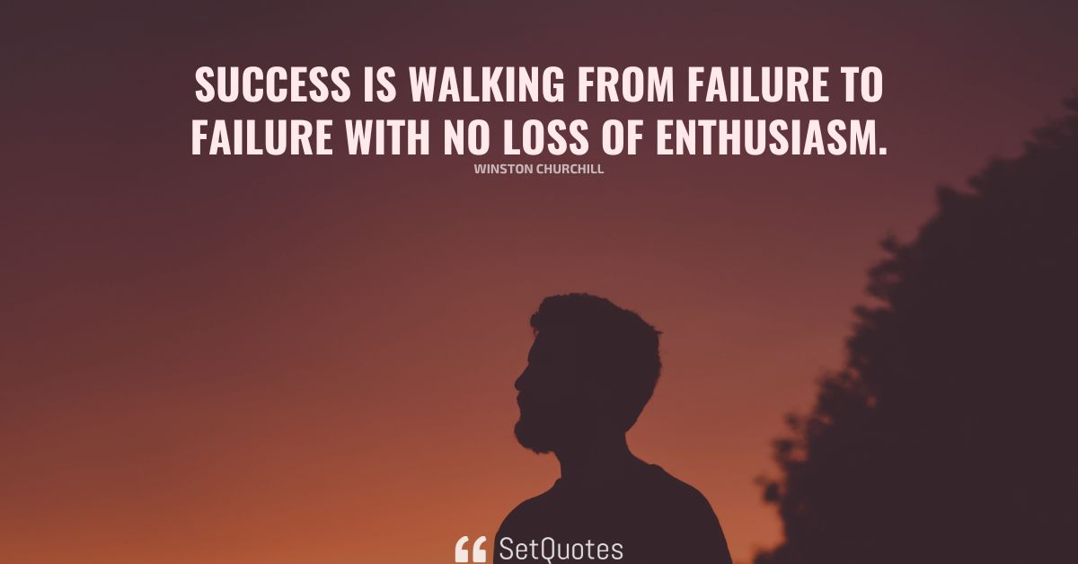 Success is walking from failure to failure with no loss of enthusiasm.