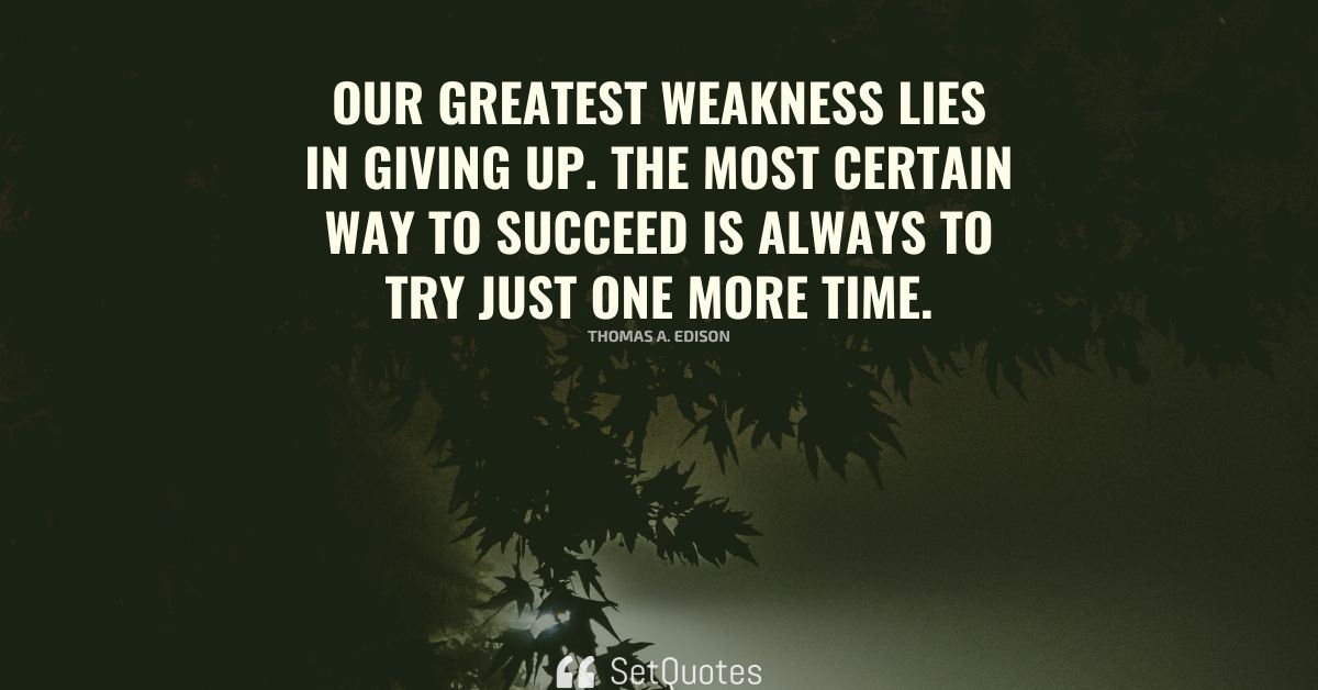 Our greatest weakness lies in giving up.