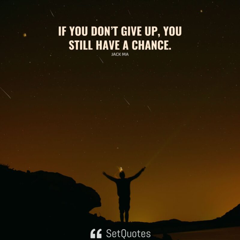 If you don’t give up, you still have a chance.