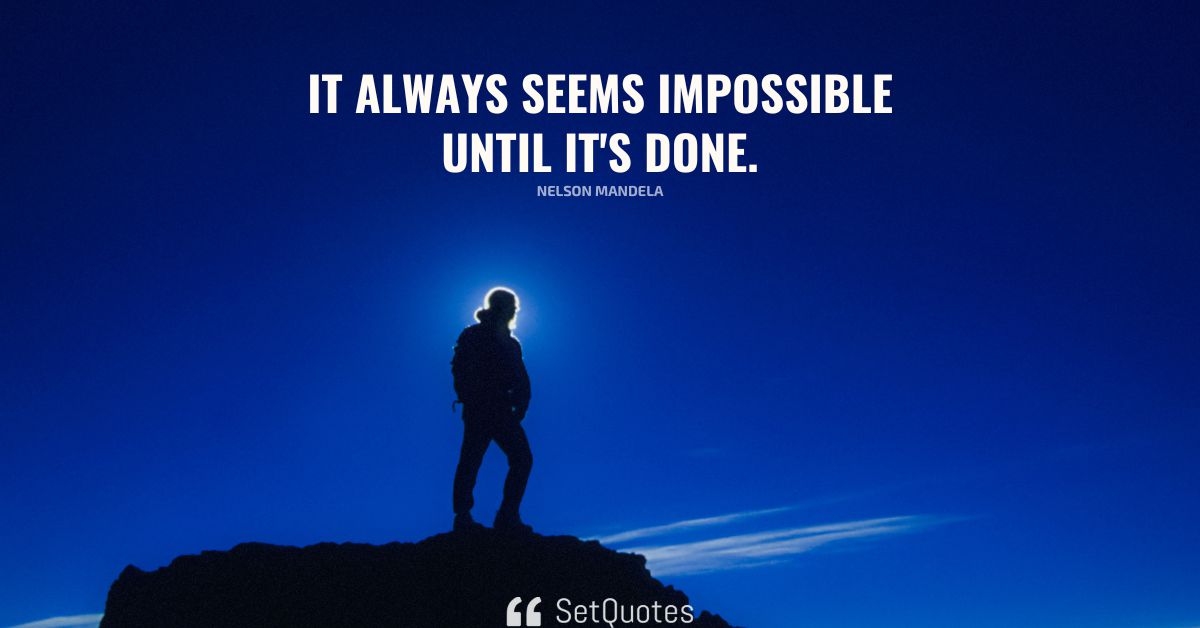 It always seems impossible until it's done.