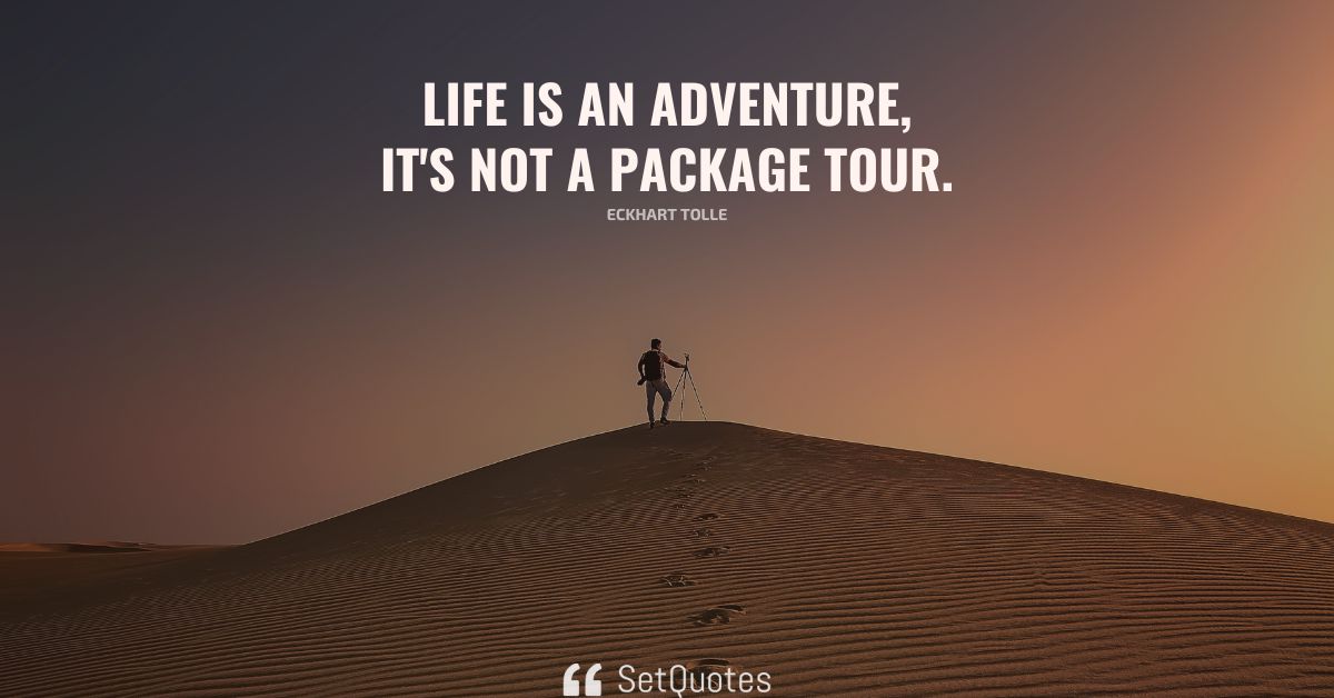 Life is an adventure, it's not a package tour.