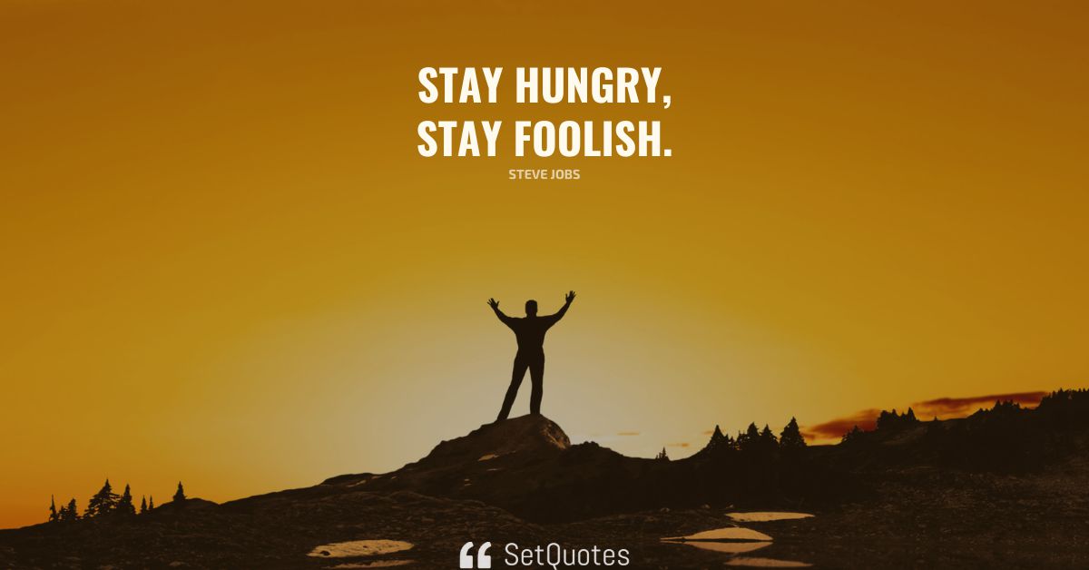 Stay hungry, stay foolish.